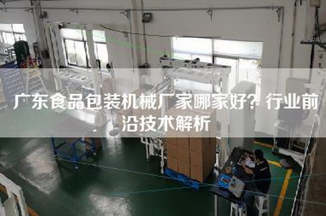 广东食品包装机械厂家哪家好？行业前沿技术解析