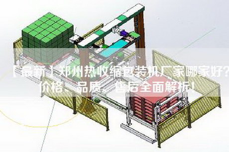 【最新】郑州热收缩包装机厂家哪家好？价格、品质、售后全面解析！