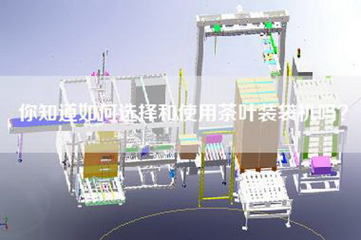 你知道如何选择和使用茶叶装袋机吗？