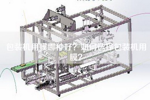 包装机用膜哪种好？如何选择包装机用膜？