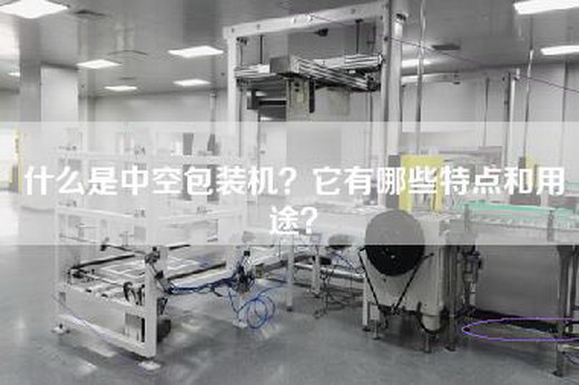 什么是中空包装机？它有哪些特点和用途？